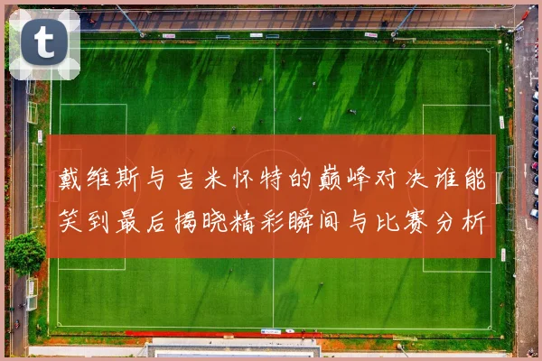 戴维斯与吉米怀特的巅峰对决谁能笑到最后揭晓精彩瞬间与比赛分析