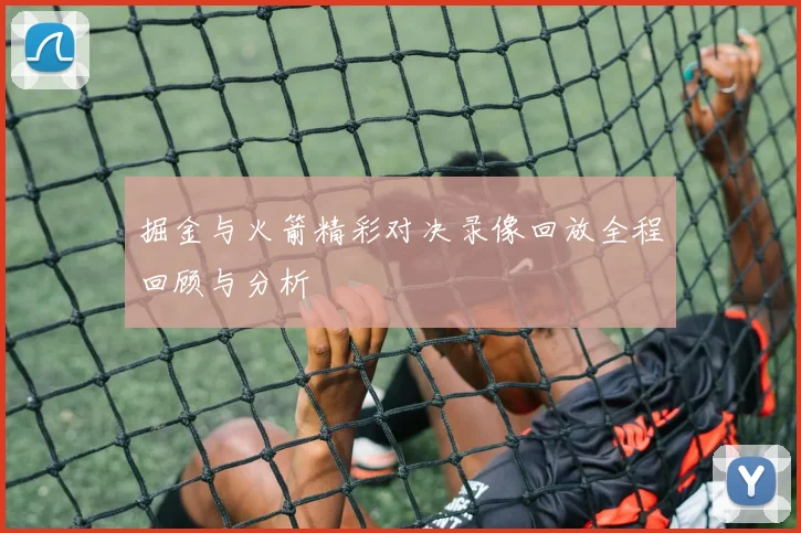 掘金与火箭精彩对决录像回放全程回顾与分析